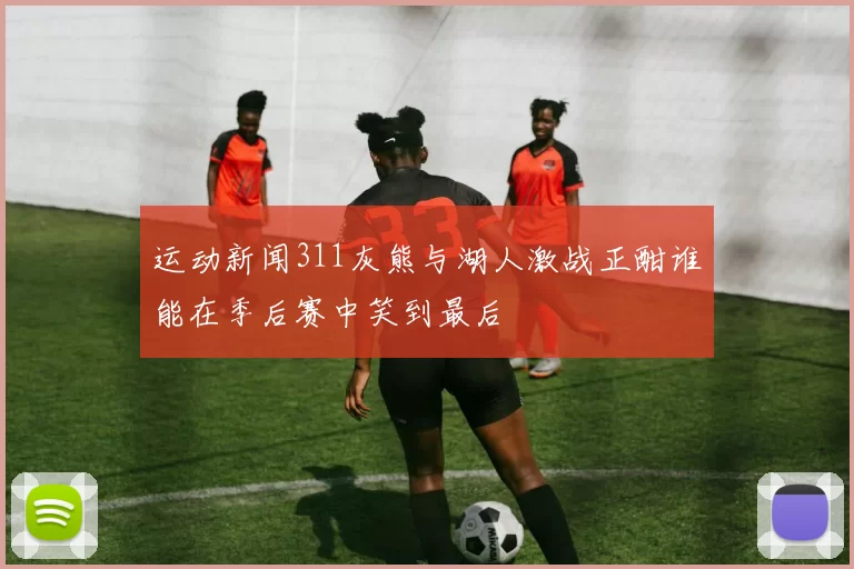 运动新闻311灰熊与湖人激战正酣谁能在季后赛中笑到最后