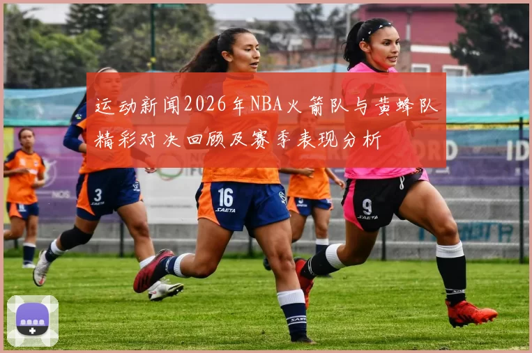 运动新闻2026年NBA火箭队与黄蜂队精彩对决回顾及赛季表现分析