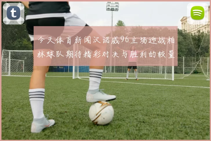 今天体育新闻汉诺威96主场迎战柏林球队期待精彩对决与胜利的较量